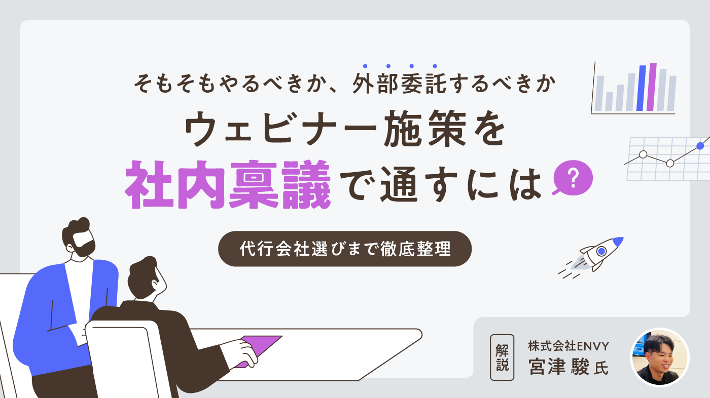 ウェビナー施策を社内稟議で通すには？ そもそもやるべきか、外部委託するべきか、代行会社選びまで徹底整理