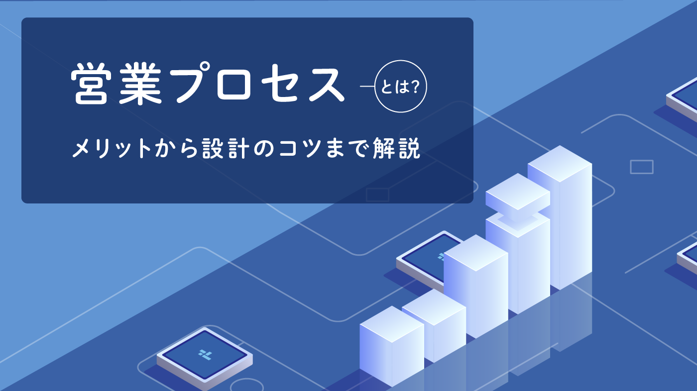 営業プロセスとは？見える化するメリットから設計・見直しのコツ8選！