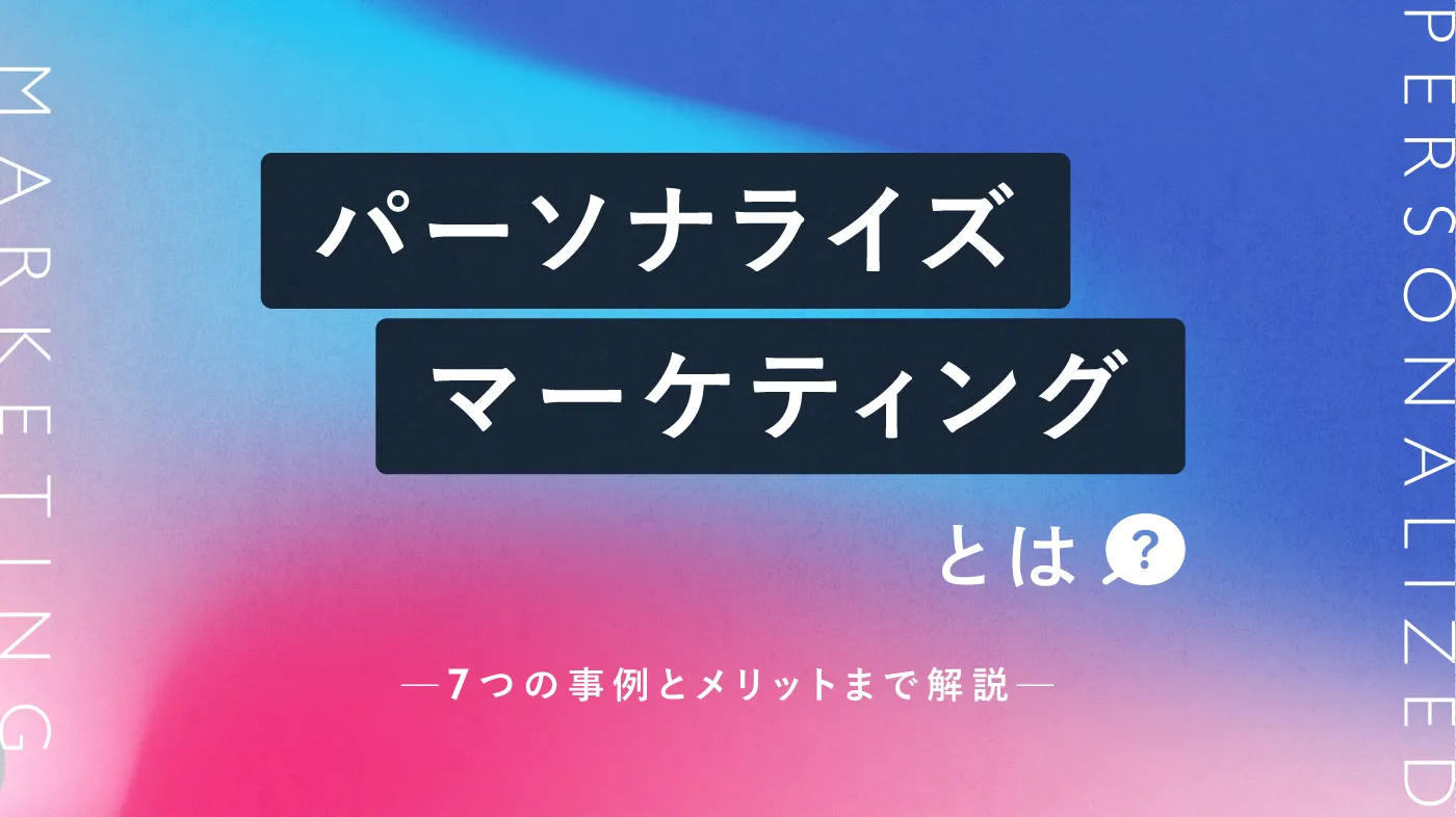 パーソナライズマーケティングとは？7つの事例とメリット、実施の注意点を解説